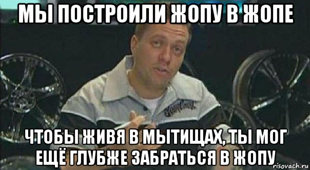 мы построили жопу в жопе чтобы живя в мытищах, ты мог ещё глубже забраться в жопу