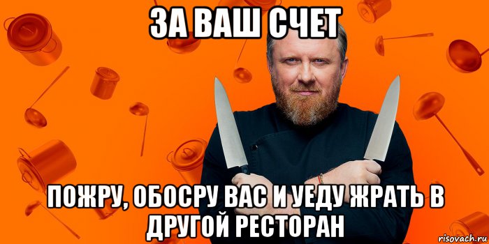 за ваш счет пожру, обосру вас и уеду жрать в другой ресторан, Мем На хуях