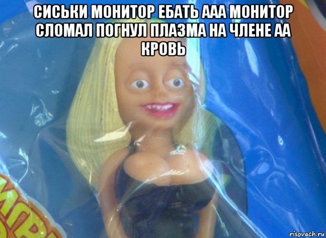 сиськи монитор ебать ааа монитор сломал погнул плазма на члене аа кровь , Мем Надоедливая кукла