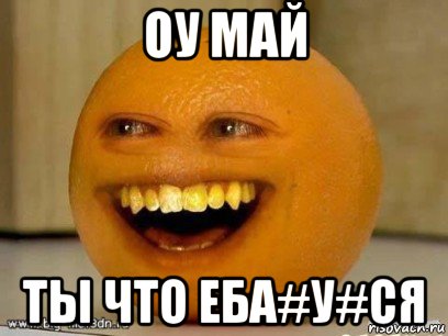 оу май ты что еба#у#ся, Мем Надоедливый апельсин