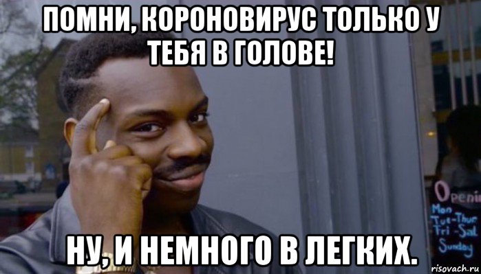 помни, короновирус только у тебя в голове! ну, и немного в легких.