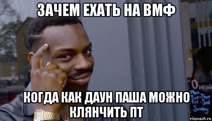 зачем ехать на вмф когда как даун паша можно клянчить пт