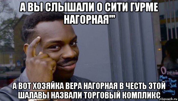 а вы слышали о сити гурме нагорная''' а вот хозяйка вера нагорная в честь этой шалавы назвали торговый компликс, Мем Не делай не будет