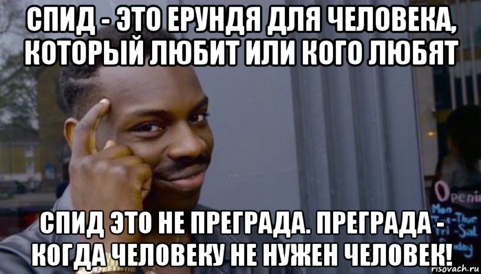 спид - это ерундя для человека, который любит или кого любят спид это не преграда. преграда - когда человеку не нужен человек!