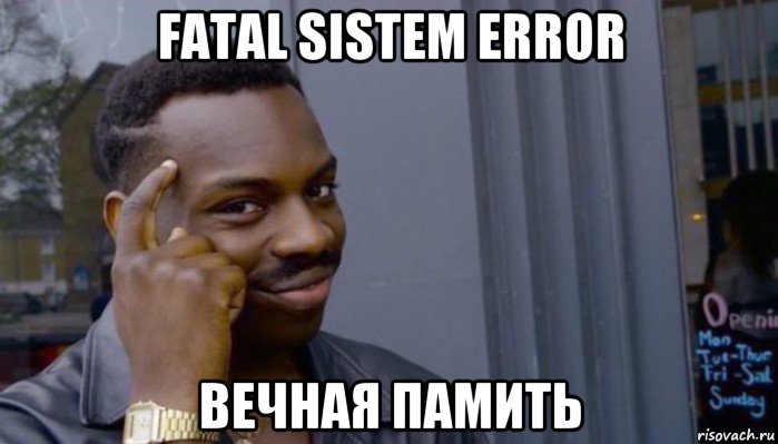 fatal sistem error вечная памить, Мем Не делай не будет