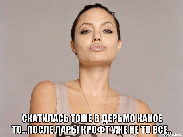  скатилась тоже в дерьмо какое то...после лары крофт уже не то все.., Мем Не говори что мне делать и я не скажу куда тебе идти