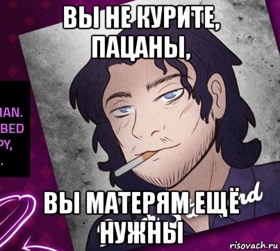 вы не курите, пацаны, вы матерям ещё нужны
