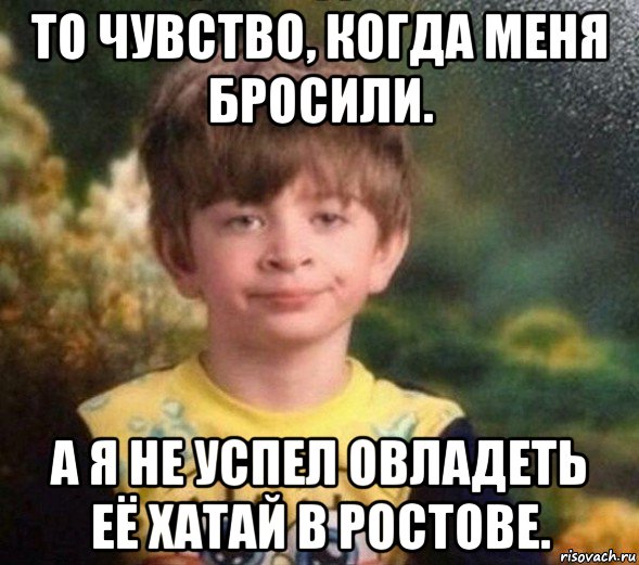 то чувство, когда меня бросили. а я не успел овладеть её хатай в ростове., Мем Недовольный пацан