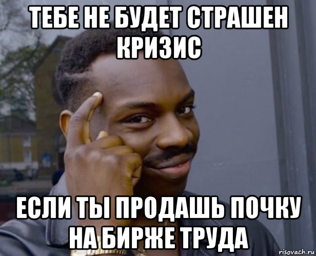 тебе не будет страшен кризис если ты продашь почку на бирже труда, Мем Негр с пальцем у виска