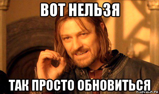 вот нельзя так просто обновиться, Мем Нельзя просто так взять и (Боромир мем)