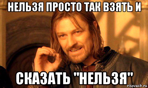 нельзя просто так взять и сказать "нельзя", Мем Нельзя просто так взять и (Боромир мем)