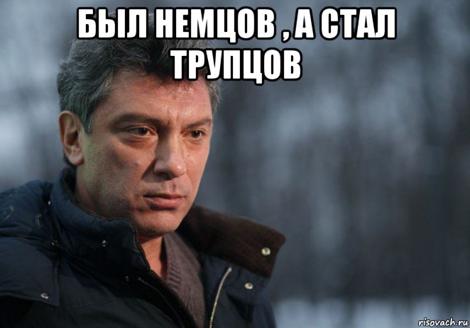 был немцов , а стал трупцов 