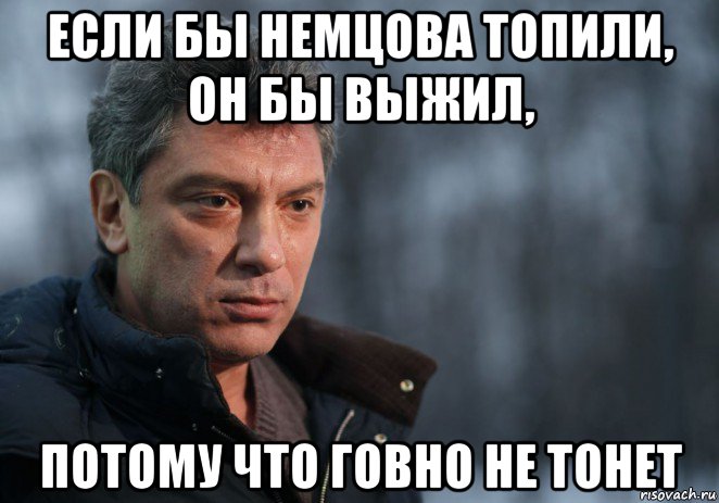 если бы немцова топили, он бы выжил, потому что говно не тонет, Мем Немцов