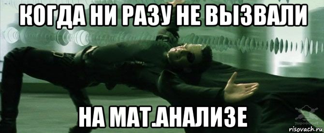 когда ни разу не вызвали на мат.анализе