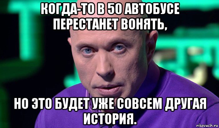 когда-то в 50 автобусе перестанет вонять, но это будет уже совсем другая история., Мем Необъяснимо но факт