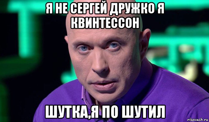 я не сергей дружко я квинтессон шутка,я по шутил, Мем Необъяснимо но факт