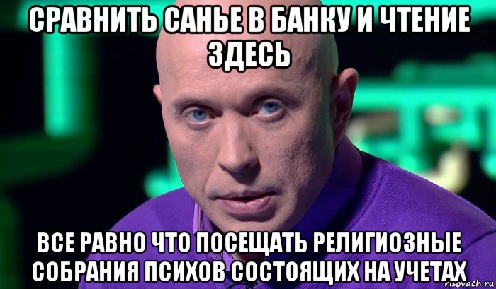 сравнить санье в банку и чтение здесь все равно что посещать религиозные собрания психов состоящих на учетах, Мем Необъяснимо но факт