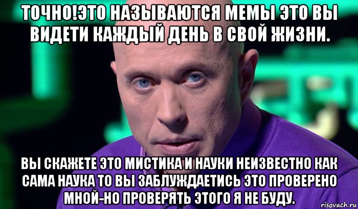 точно!это называются мемы это вы видети каждый день в свой жизни. вы скажете это мистика и науки неизвестно как сама наука то вы заблуждаетись это проверено мной-но проверять этого я не буду., Мем Необъяснимо но факт