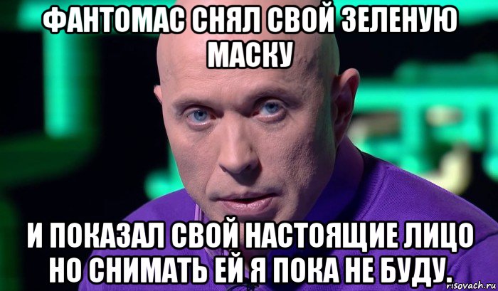 фантомас снял свой зеленую маску и показал свой настоящие лицо но снимать ей я пока не буду., Мем Необъяснимо но факт