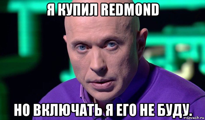 я купил redmond но включать я его не буду., Мем Необъяснимо но факт