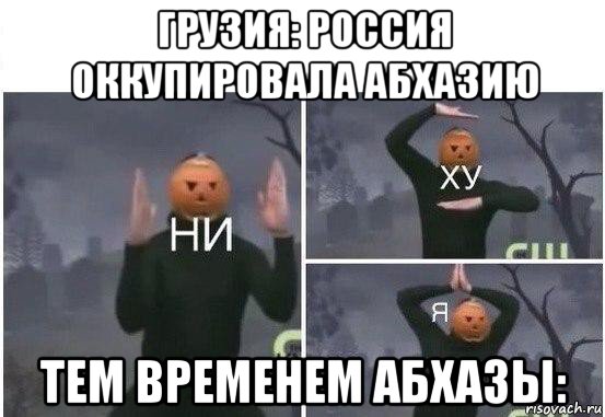 грузия: россия оккупировала абхазию тем временем абхазы:, Мем  Ни ху Я