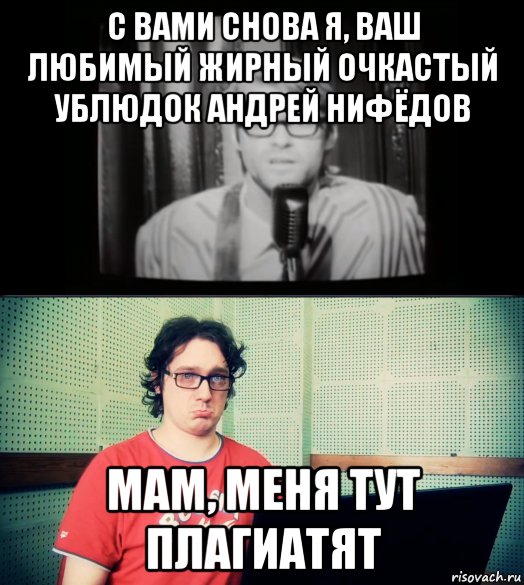с вами снова я, ваш любимый жирный очкастый ублюдок андрей нифёдов мам, меня тут плагиатят, Мем Нифёдов и какой-то пидор
