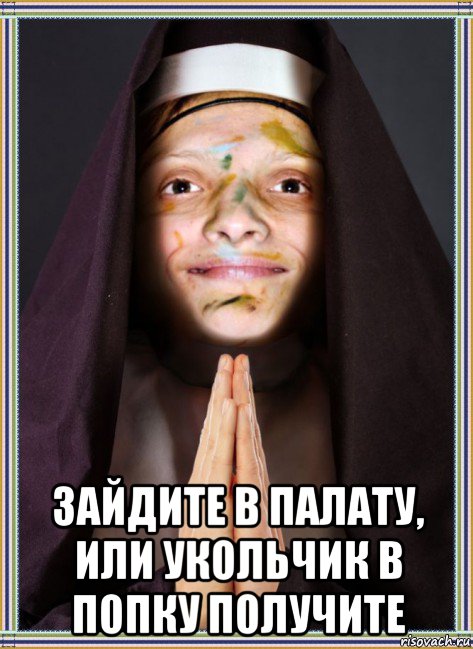  зайдите в палату, или укольчик в попку получите