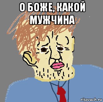 о боже, какой мужчина , Мем О БОЖЕ КАКОЙ МУЖЧИНА