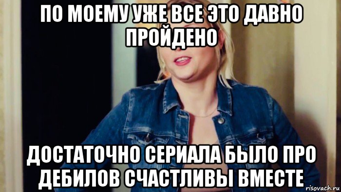 по моему уже все это давно пройдено достаточно сериала было про дебилов счастливы вместе, Мем Ольга