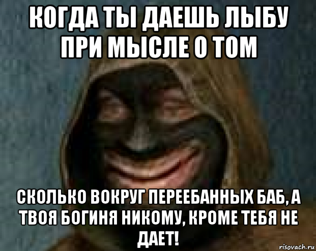 когда ты даешь лыбу при мысле о том сколько вокруг переебанных баб, а твоя богиня никому, кроме тебя не дает!, Мем ОСОЗНАНИЕ НАЁБКИ ВСЕЙ