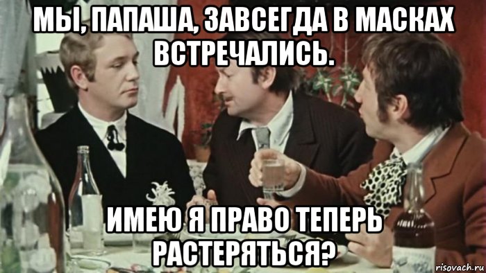 мы, папаша, завсегда в масках встречались. имею я право теперь растеряться?, Мем Папаша