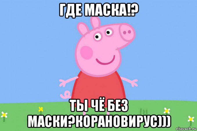 где маска!? ты чё без маски?корановирус))), Мем Пеппа