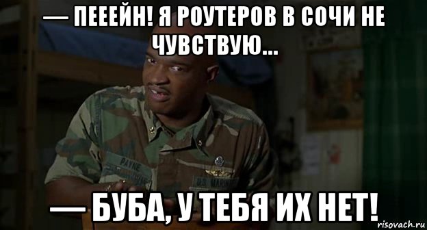 — пееейн! я роутеров в сочи не чувствую… — буба, у тебя их нет!, Мем Пейн
