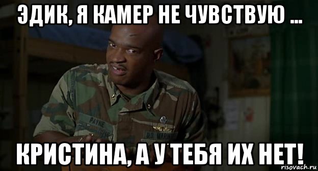 эдик, я камер не чувствую ... кристина, а у тебя их нет!, Мем Пейн