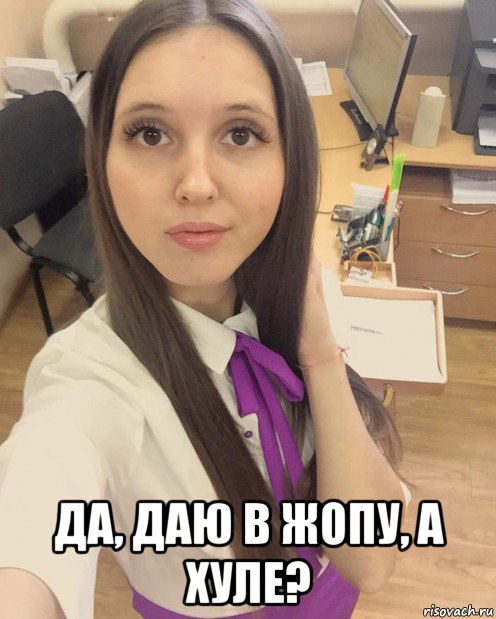  да, даю в жопу, а хуле?