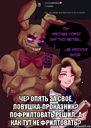  чё? опять за своё, ловушка-проказник? пофрилтовать решил...а как тут не фрилтовать?