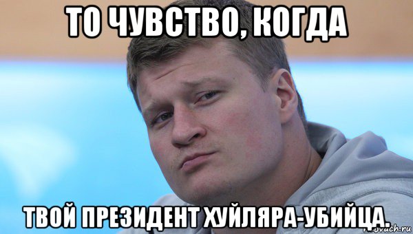 то чувство, когда твой президент хуйляра-убийца.