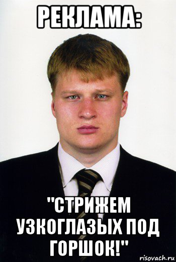 реклама: "стрижем узкоглазых под горшок!", Мем Поветкин