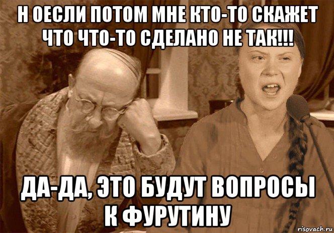 н оесли потом мне кто-то скажет что что-то сделано не так!!! да-да, это будут вопросы к фурутину