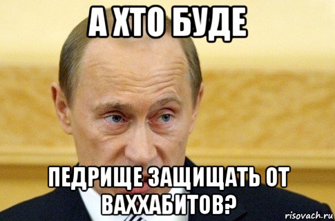 а хто буде педрище защищать от ваххабитов?, Мем путин