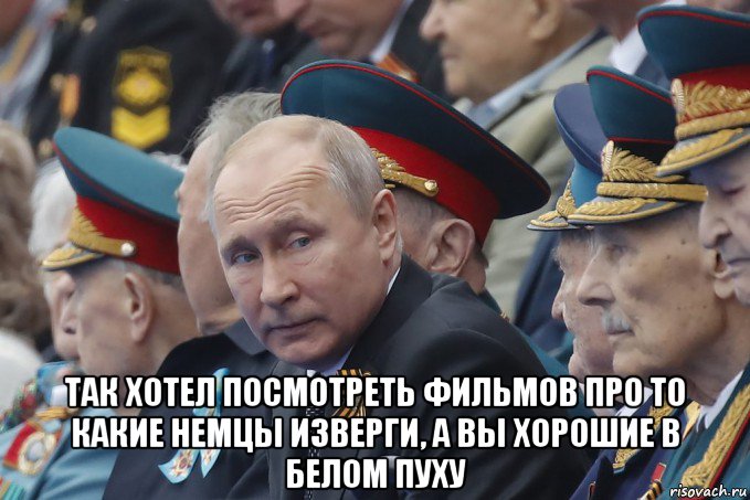  так хотел посмотреть фильмов про то какие немцы изверги, а вы хорошие в белом пуху, Мем Путин