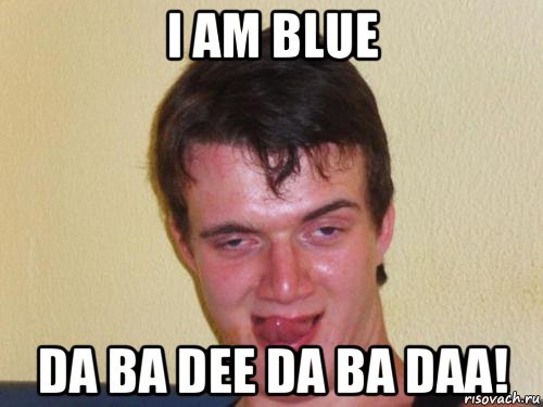 i am blue da ba dee da ba daa!, Мем real high guy