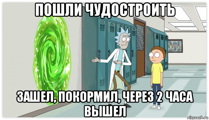 пошли чудостроить зашел, покормил, через 2 часа вышел, Мем Рик и Морти Приключение на 20 минут