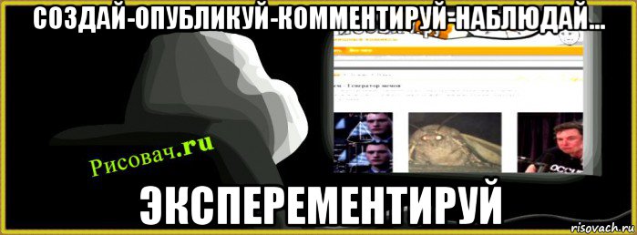 создай-опубликуй-комментируй-наблюдай... эксперементируй, Мем Рисовачru