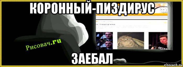 коронный-пиздирус заебал, Мем Рисовачru
