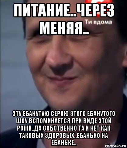 питание..через меняя.. эту ебанутую серию этого ебанутого шоу вспоминается при виде этой рожи..да собственно та и нет как таковых здоровых..ебанько на ебаньке.., Мем Ромчик