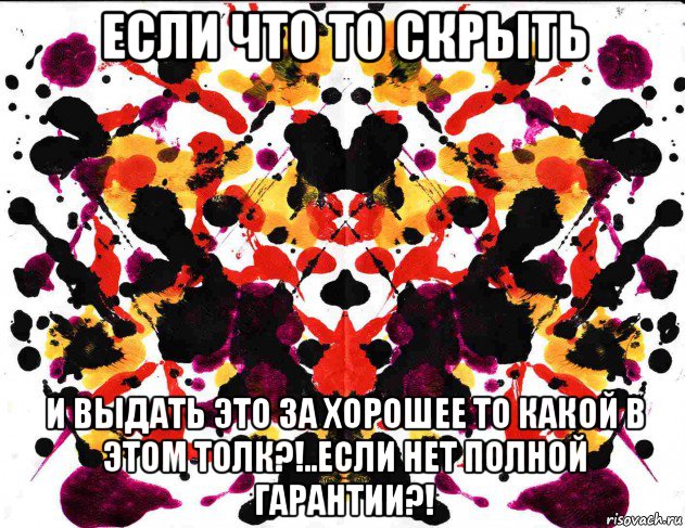 если что то скрыть и выдать это за хорошее то какой в этом толк?!..если нет полной гарантии?!, Мем Роршах