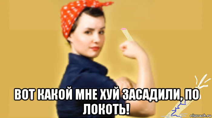  вот какой мне хуй засадили, по локоть!