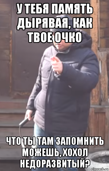 у тебя память дырявая, как твое очко что ты там запомнить можешь, хохол недоразвитый?