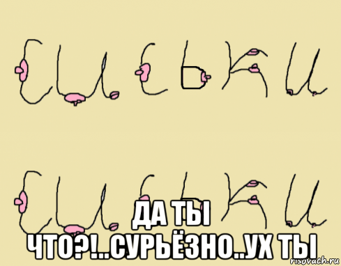  да ты что?!..сурьёзно..ух ты, Мем С - СИСЬКИ  - 2